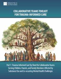 Part 1: Trauma-Informed Care Tip Sheet for Collaborative Teams Serving Children, Parents, and Family Members Affected by Substance Use and Co-occurring Mental Health Challenges